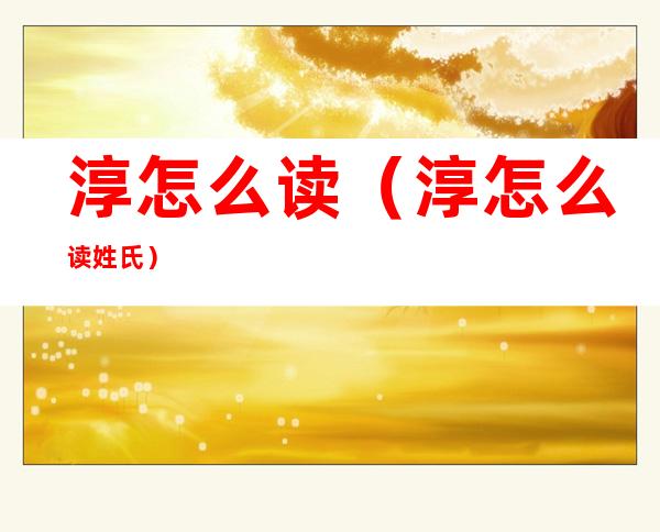 淳怎么读(淳怎么读姓氏)