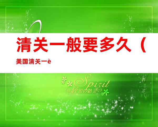 清关一般要多久(美国清关一般要多久)