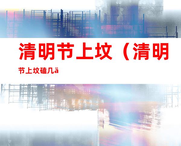 清明节上坟(清明节上坟磕几个头)