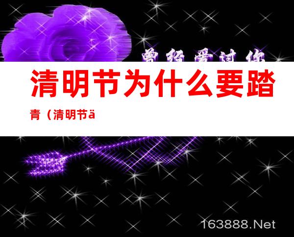 清明节为什么要踏青(清明节为什么要踏青放风筝)