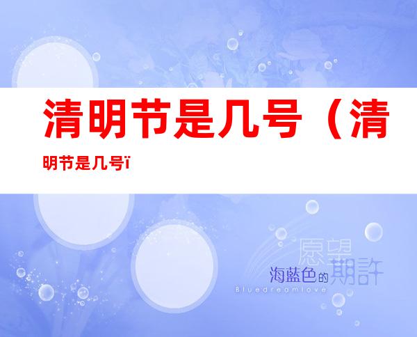 清明节是几号(清明节是几号?)