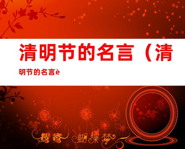 清明节的名言(清明节的名言警句民间谚语)