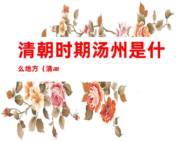 清朝时期汤州是什么地方(清朝汤州在什么地方)