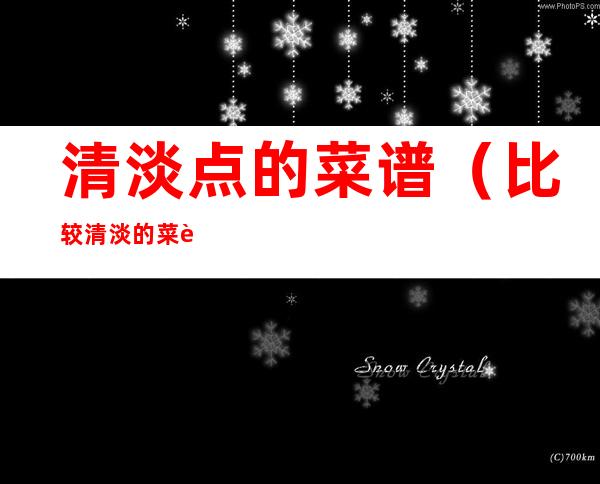 清淡点的菜谱(比较清淡的菜谱)