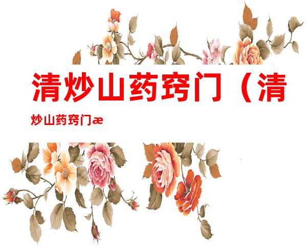 清炒山药窍门(清炒山药窍门是什么)