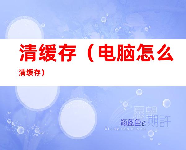 清缓存(电脑怎么清缓存)