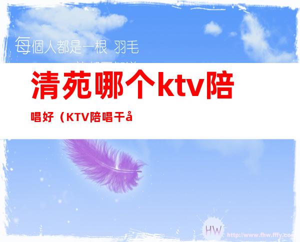 清苑哪个ktv陪唱好(KTV陪唱干净吗)