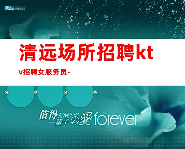 清远场所招聘ktv招聘女服务员-站得高飞得远