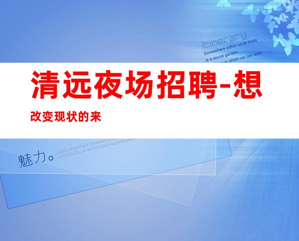 清远夜场招聘-想改变现状的来
