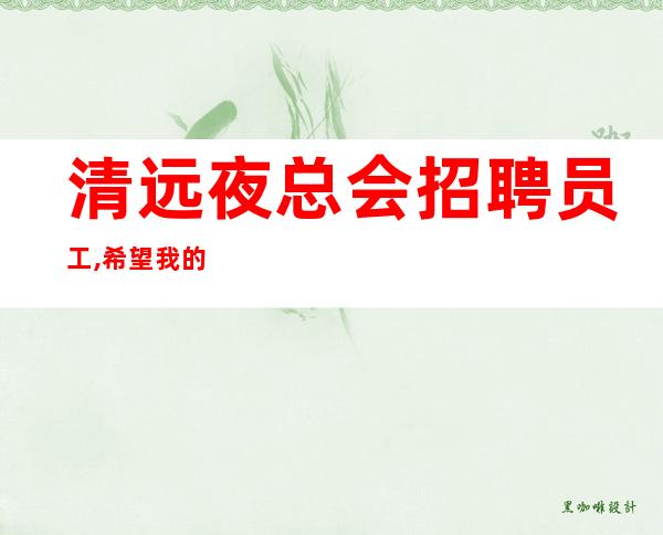清远夜总会招聘员工,希望我的出现你不再找场,你的出现我不再找人