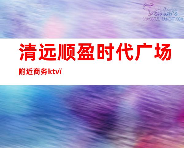 清远顺盈时代广场附近商务ktv()