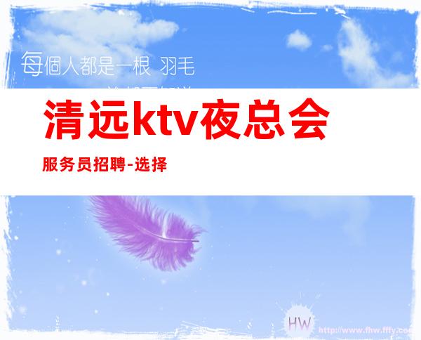 清远ktv夜总会服务员招聘-选择权在于你