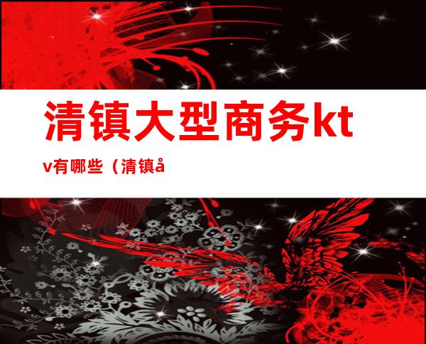 清镇大型商务ktv有哪些(清镇市华畅KTV)