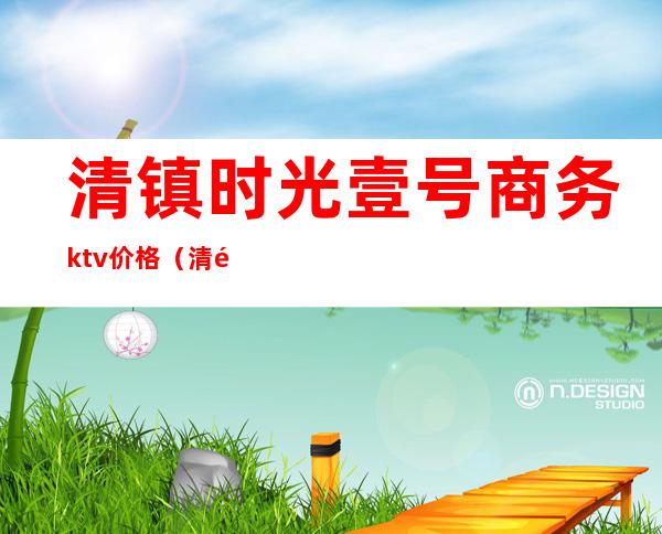 清镇时光壹号商务ktv价格(清镇ktv娱乐场所)
