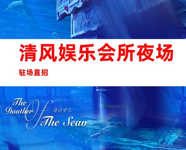 清风娱乐会所夜场驻场直招