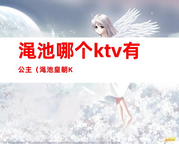 渑池哪个ktv有公主(渑池皇朝KTV)