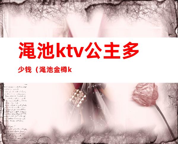 渑池ktv公主多少钱(渑池金樽ktv)