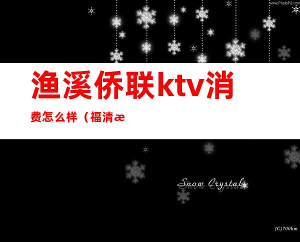 渔溪侨联ktv消费怎么样(福清渔溪KTV价格)