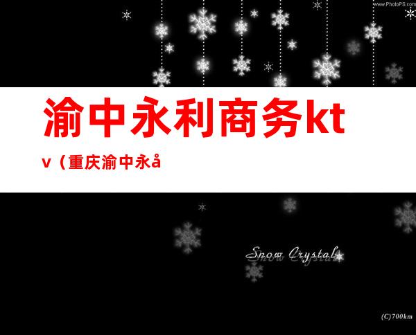 渝中永利商务ktv(重庆渝中永利ktv)