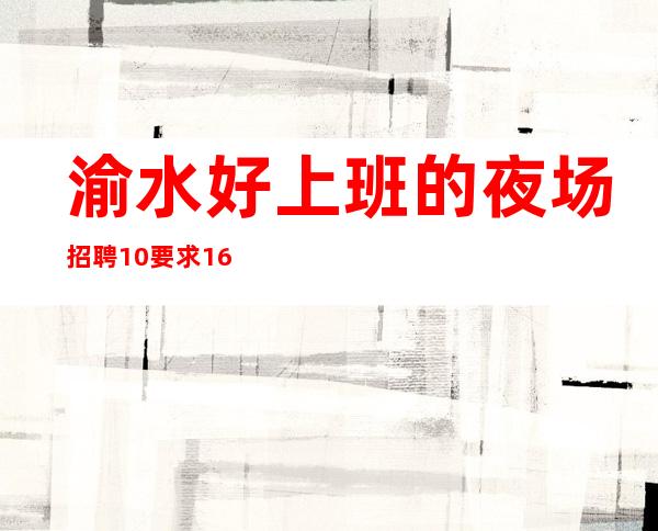 渝水好上班的夜场招聘/10/要求160起