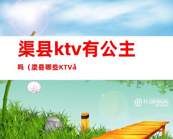 渠县ktv有公主吗（渠县哪些KTV好耍）