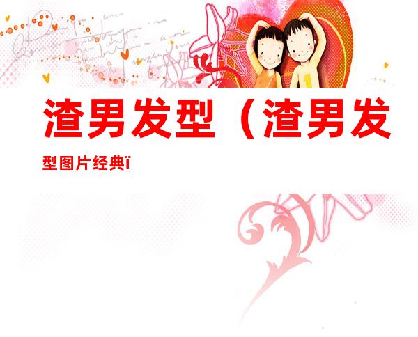渣男发型(渣男发型图片经典)