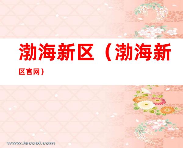 渤海新区(渤海新区官网)