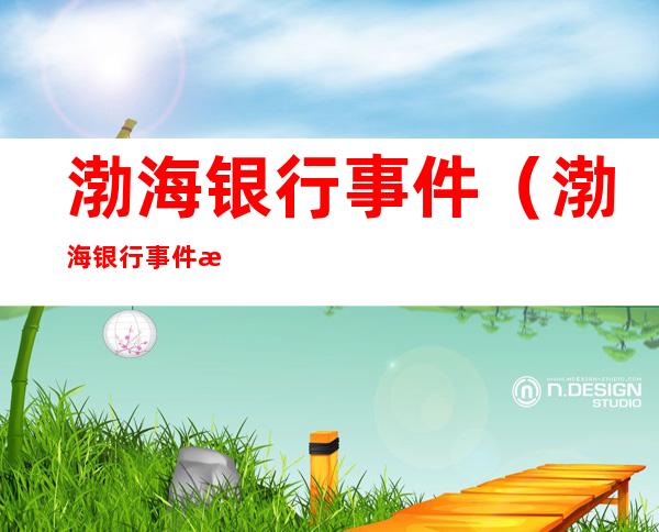 渤海银行事件(渤海银行事件最新结果)