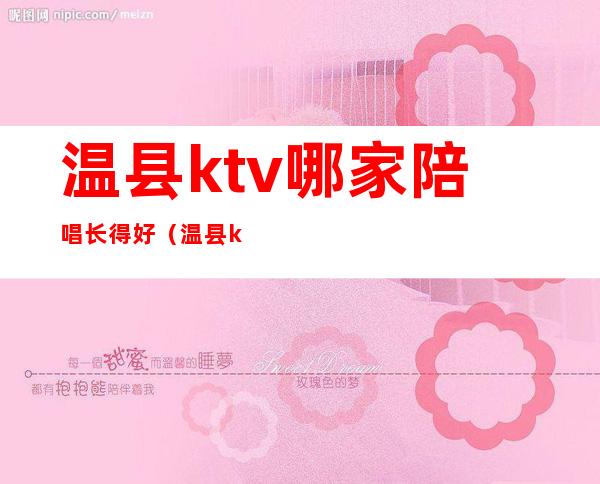 温县ktv哪家陪唱长得好(温县ktv哪家陪唱长得好一点)