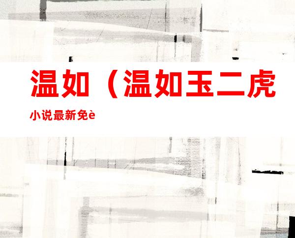 温如（温如玉二虎小说最新免费阅读）