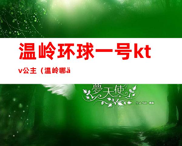 温岭环球一号ktv公主(温岭哪个ktv有公主)