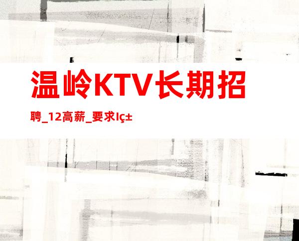 温岭KTV长期招聘_12高薪_要求I米60以上
