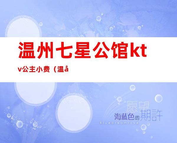 温州七星公馆ktv公主小费(温州七星公馆ktv公主小费多少)