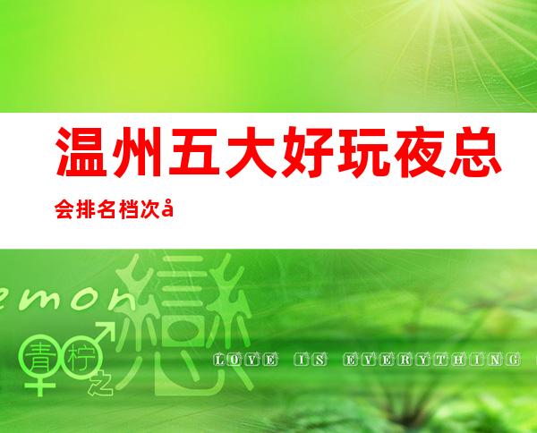 温州五大好玩夜总会排名档次及KTV包厢消费订房