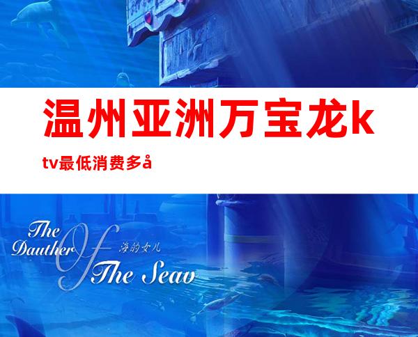温州亚洲万宝龙ktv最低消费多少（温州万象城KTV）