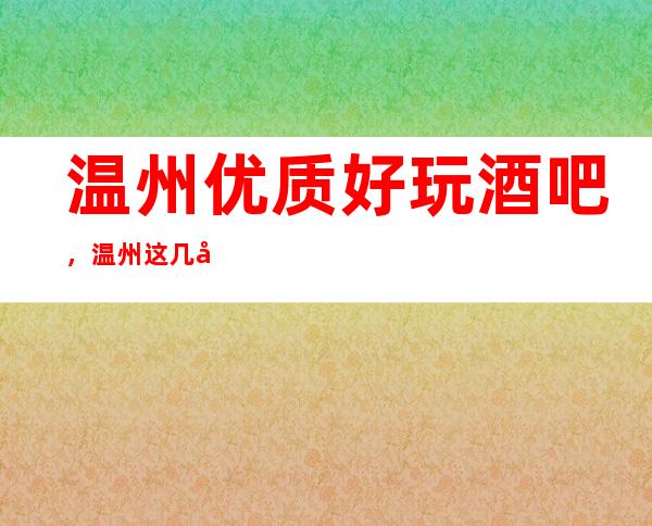 温州优质好玩酒吧，温州这几家你不得不知道的好耍地方