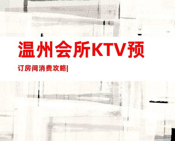 温州会所KTV预订房间消费攻略|夜总会优惠多 – 温州泰顺商务KTV