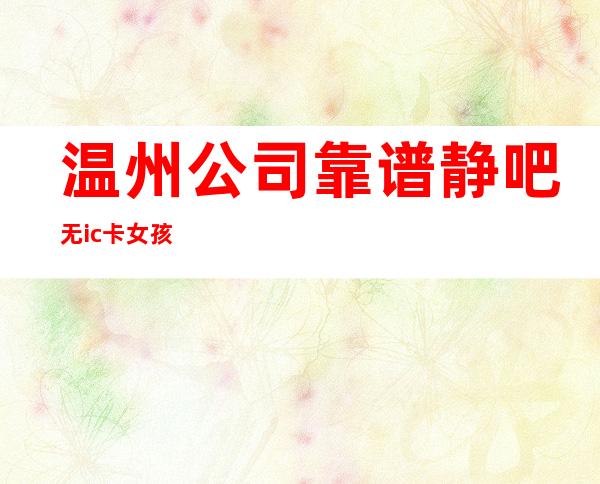 温州公司靠谱静吧无ic卡女孩