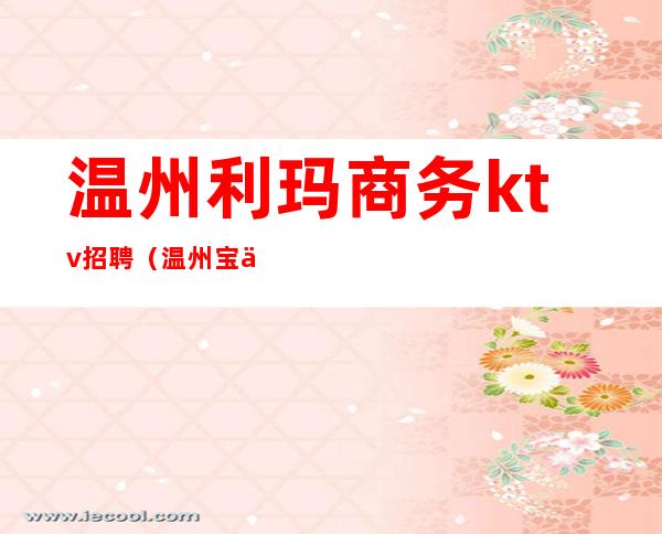温州利玛商务ktv招聘（温州宝丽金ktv招聘信息）