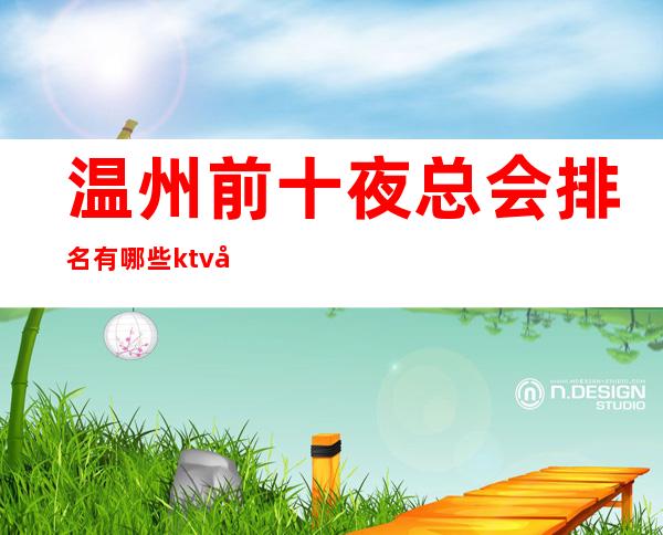 温州前十夜总会排名有哪些?ktv包厢消费及订房是多少?