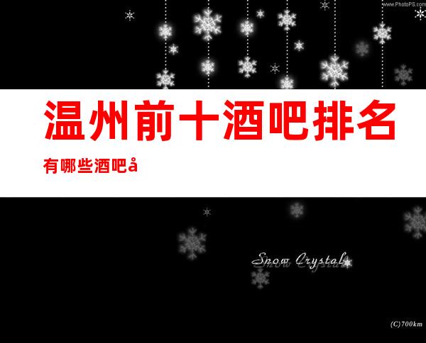 温州前十酒吧排名有哪些?酒吧包厢消费及订房是多少?