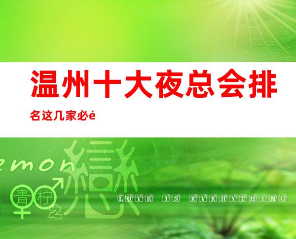温州十大夜总会排名这几家必须知道，少不了它的道理