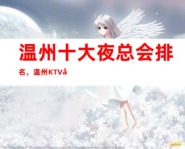温州十大夜总会排名,温州KTV好玩夜总会一览