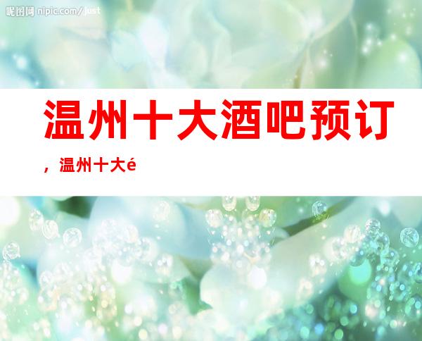 温州十大酒吧预订，温州十大酒吧消费排行榜