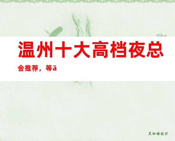 温州十大高档夜总会推荐,等你来玩总有一家适合你