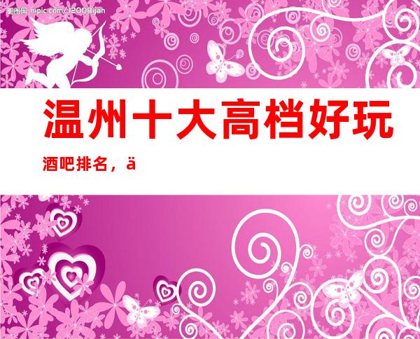温州十大高档好玩酒吧排名，你确定你体验过吗？