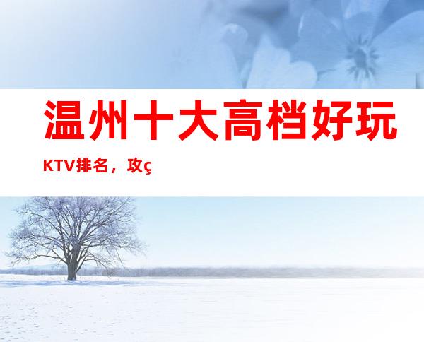 温州十大高档好玩KTV排名，攻略详情了解档次