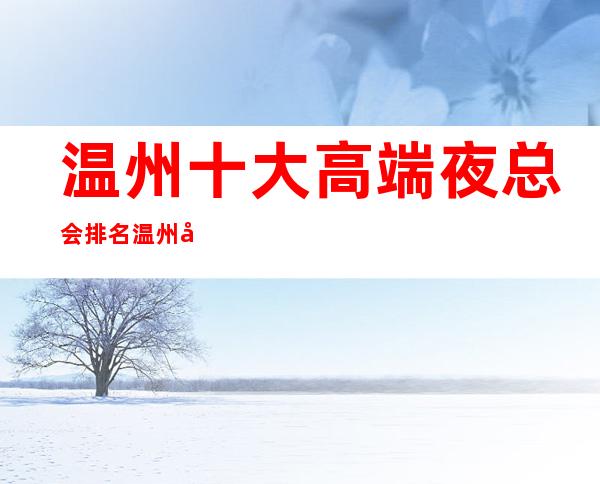 温州十大高端夜总会排名 温州十大很豪华的夜总会排行榜