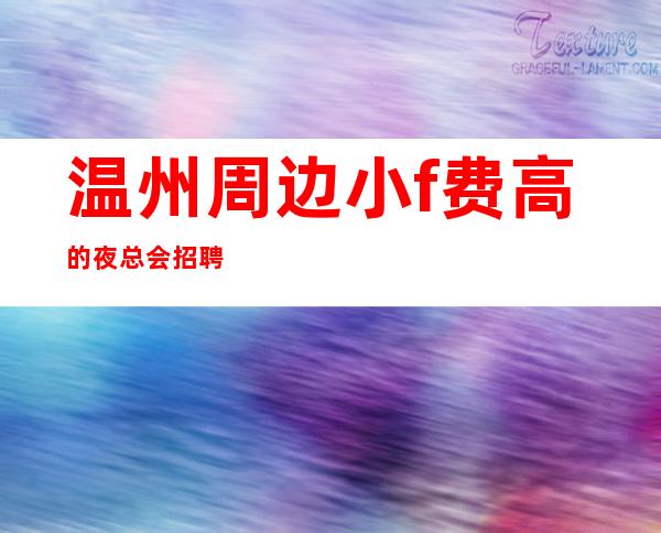 温州周边小f费高的夜总会招聘服务员,压力小,年底了还
