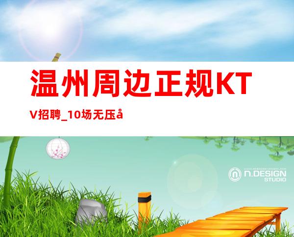 温州周边正规KTV招聘_10/场无压力_身高1.5